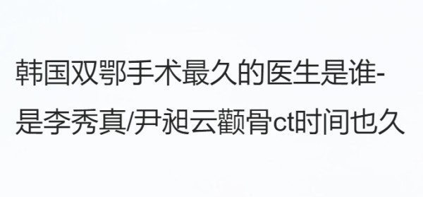 韩国双鄂手术久的医生是谁-是李秀真/尹昶云颧骨ct时间也久