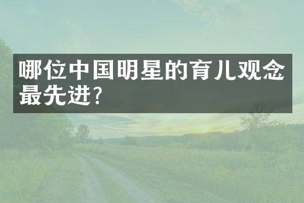 哪位中国明星的育儿观念最先进？