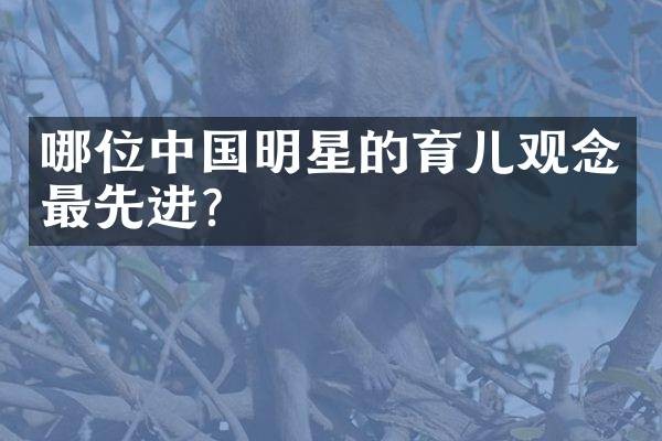 哪位中国明星的育儿观念最先进？