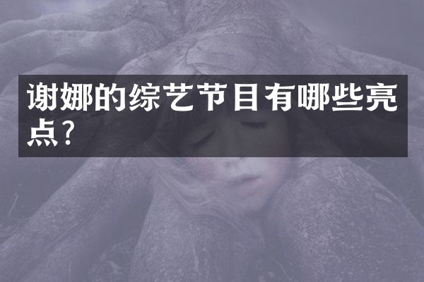 谢娜的综艺节目有哪些亮点？