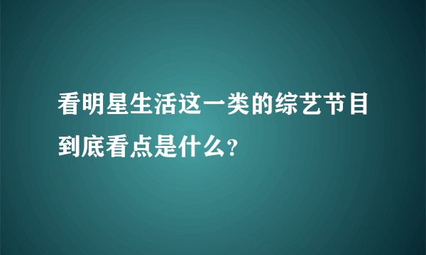 看明星生活这一类的综艺节目到底看点是什么？