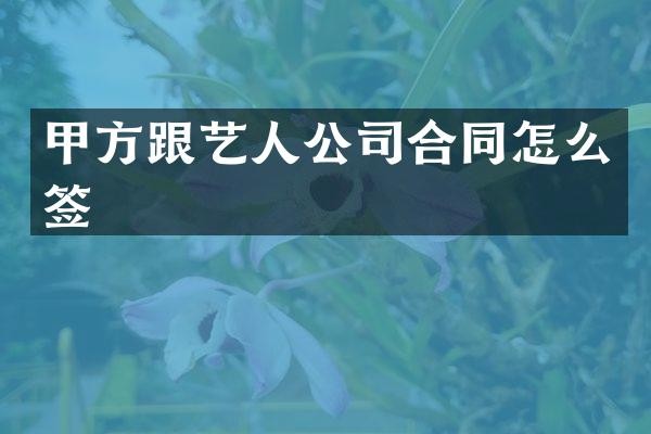 甲方跟艺人公司合同怎么签