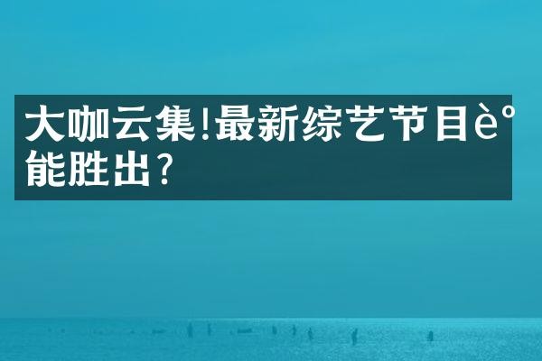 咖云集!最新综艺节目谁能胜出?