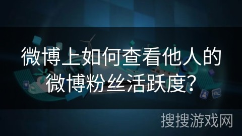 微博上如何查看他人的微博粉丝活跃度？