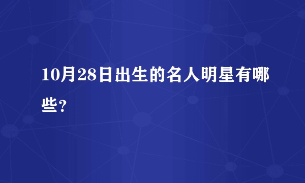 10月28日出生的名人明星有哪些？