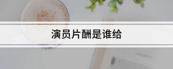 演员片酬是谁给