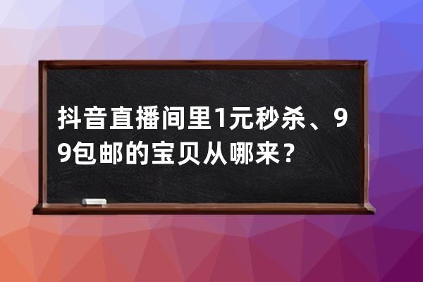 抖音直播间里1元秒杀、9.9包邮的宝贝从哪来？