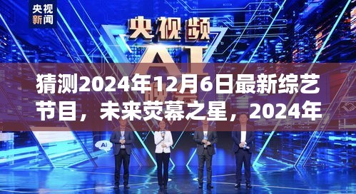 未来荧幕之星，2024年12月6日新综艺节目猜想与解析