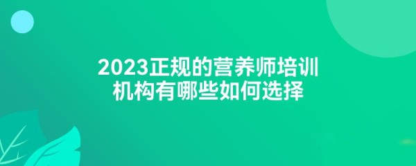 2023正规的营养师培训机构有哪些如何选择