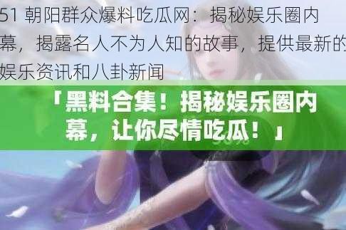 51 朝阳群众爆料吃瓜网：揭秘娱乐圈内幕，揭露名人不为人知的故事，提供最新的娱乐<a target=