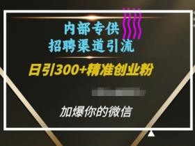 内部招聘渠道日引流300+创业粉，加爆你的微信【揭秘】