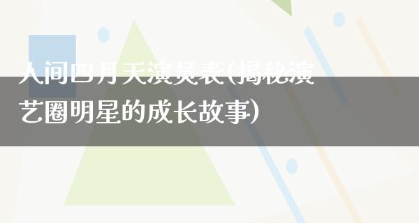 人间四月天演员表(揭秘演艺圈明星的成长故事)