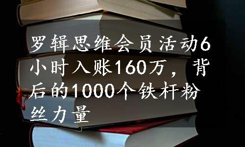 罗辑思维会员活动6小时入账160万，背后的1000个铁杆粉丝力量