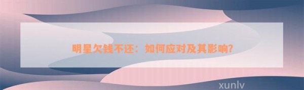 明星欠钱不还：怎样应对及其作用？