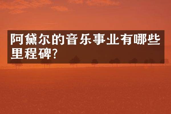 阿黛尔的音乐事业有哪些里程碑？