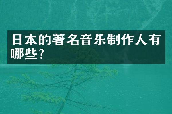 日本的著名音乐制作人有哪些？