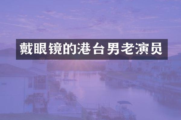 戴眼镜的港台男老演员