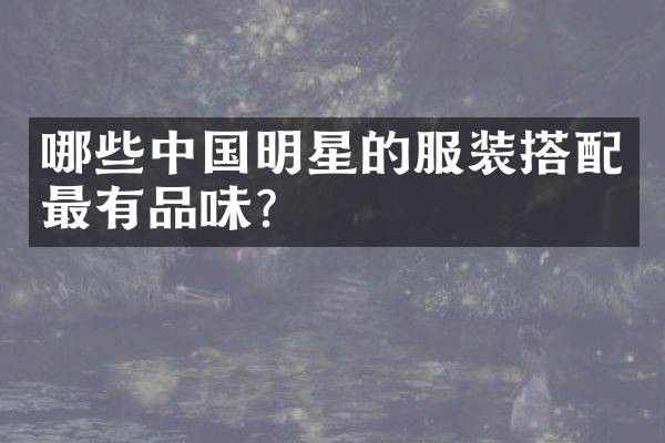 哪些中国明星的服装搭配最有品味？