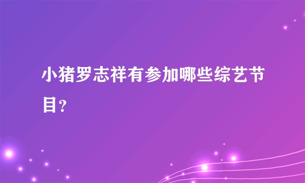 小猪罗志祥有参加哪些综艺节目？