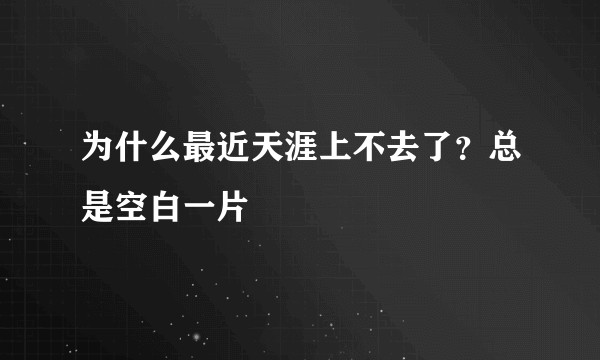 为什么最近天涯上不去了？总是空白一片