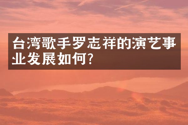 台湾歌手罗志祥的演艺事业发展如何？