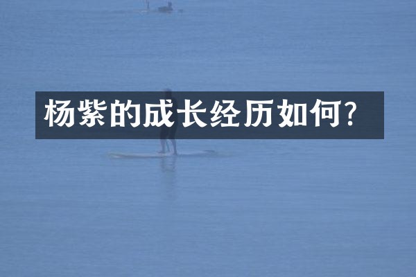 杨紫的成长经历如何？