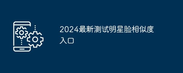 2024最新测试明星脸相似度入口