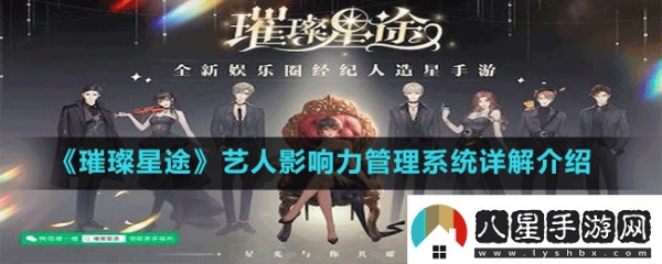 璀璨星途艺人影响力管理系统全方位详细解读与深入剖析！