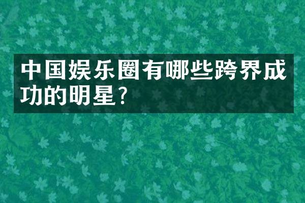 中国娱乐圈有哪些跨界成功的明星？