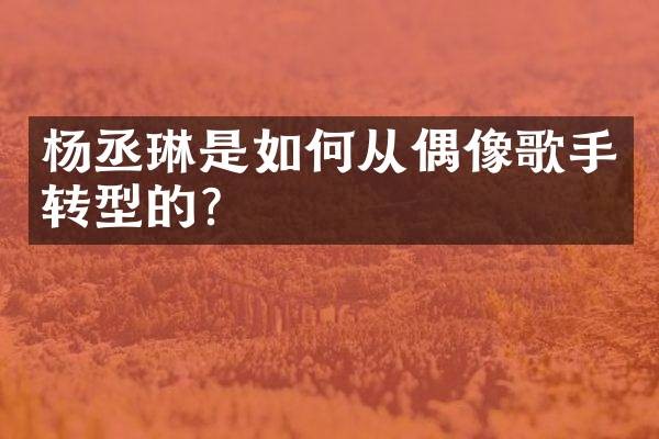 杨丞琳是如何从偶像歌手转型的？