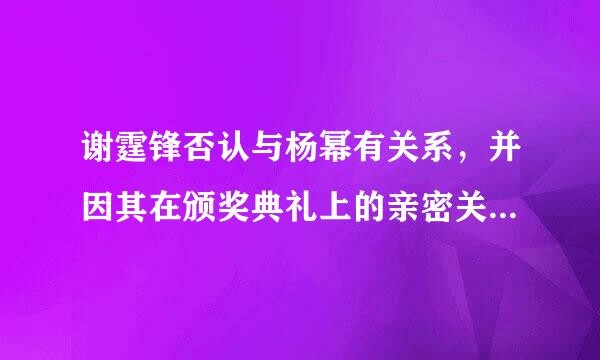 谢霆锋否认与杨幂有关系，并因其在颁奖典礼上的亲密关系而被称为有关系