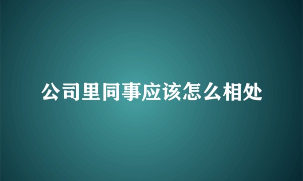 公司里同事应该怎么相处