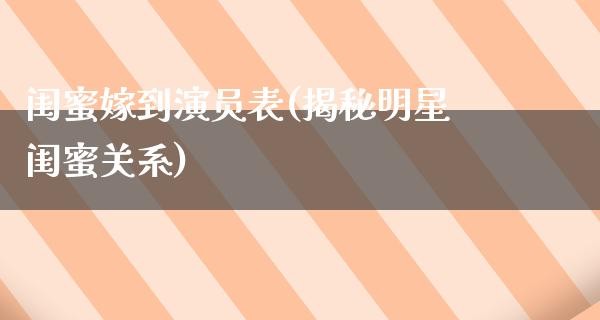 闺蜜嫁到演员表(揭秘明星闺蜜关系)