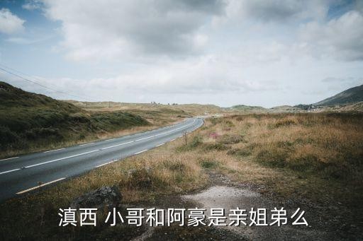  滇西 小哥和阿豪是亲姐弟么