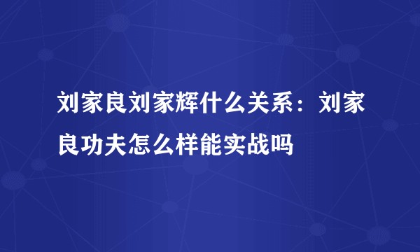 刘家良刘家辉什么关系：刘家良功夫怎么样能实战吗