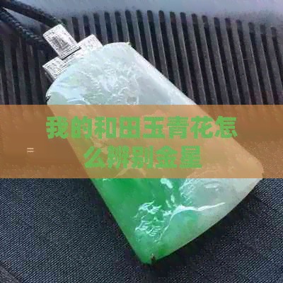 我的和田玉青花怎么辨别金星