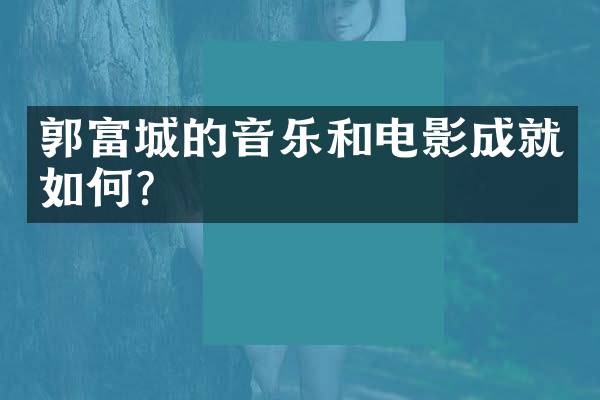 郭富城的音乐和电影成就如何？