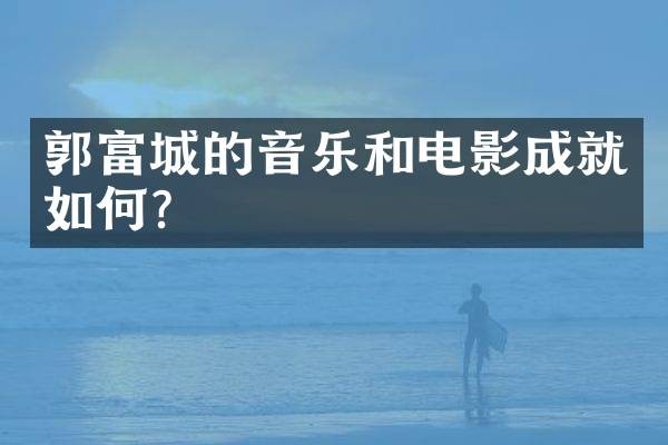 郭富城的音乐和电影成就如何？