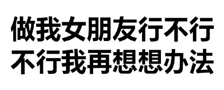 做我女朋友行不行不行我再想想办法 - 纯文字闲撩表情包_文字表情_撩妹撩汉表情