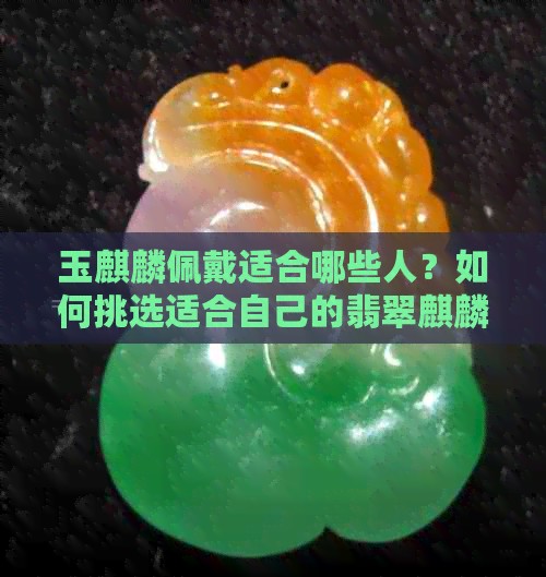 玉麒麟佩戴适合哪些人？如何挑选适合自己的翡翠麒麟？