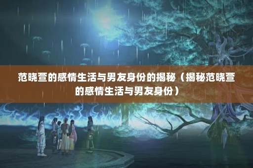 范晓萱的感情生活与男友身份的揭秘（揭秘范晓萱的感情生活与男友身份）