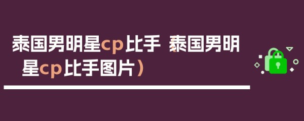 泰国男明星cp比手（泰国男明星cp比手图片）