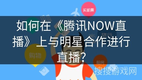 如何在《腾讯NOW直播》上与明星合作进行直播？