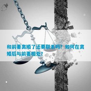 和前妻离婚了还要联系吗？如何在离婚后与前妻相处？