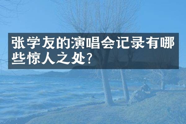 张学友的演唱会记录有哪些惊人之处？