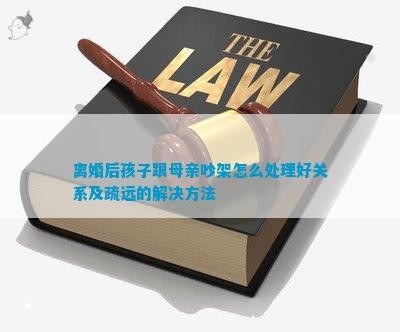 离婚后孩子跟母亲吵架怎么处理好关系及疏远的解决方法