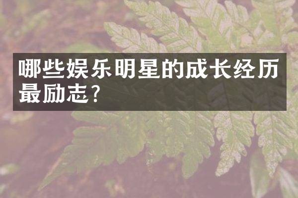 哪些娱乐明星的成长经历最励志？