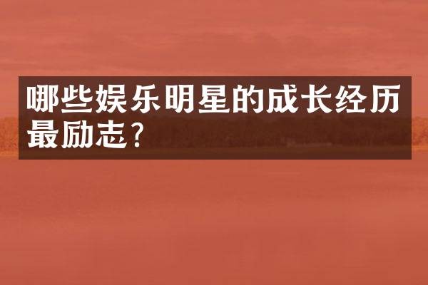 哪些娱乐明星的成长经历最励志？