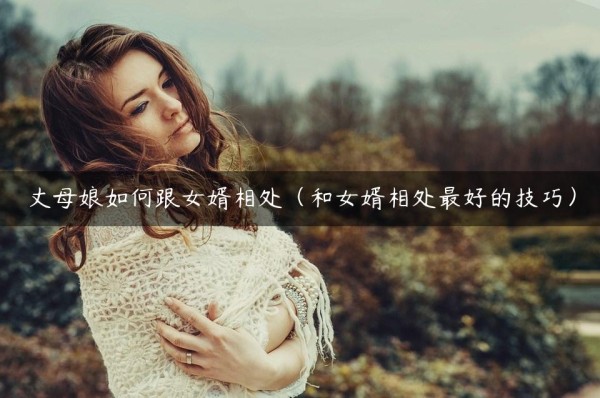 丈母娘如何跟女婿相处（和女婿相处最好的技巧）