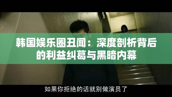 韩国娱乐圈丑闻：深度剖析背后的利益纠葛与黑暗内幕